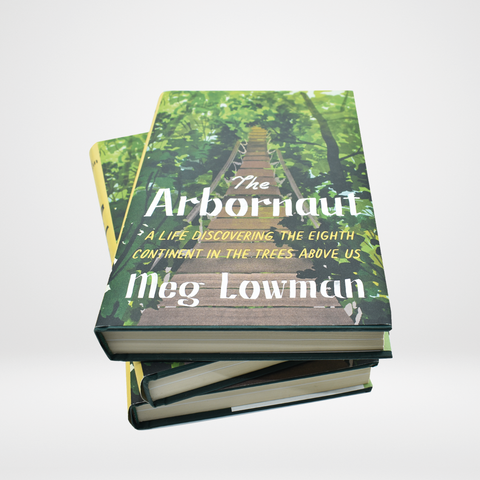 The Arbornaut A Life Discovering The Eighth Continent In The Trees Above Us